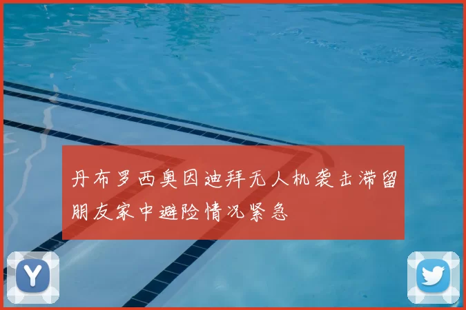 丹布罗西奥因迪拜无人机袭击滞留朋友家中避险情况紧急