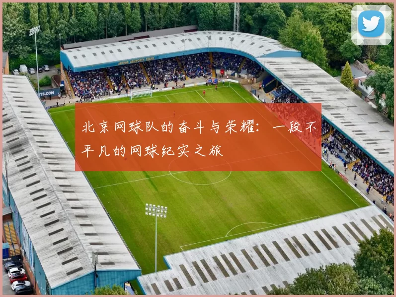 北京网球队的奋斗与荣耀:一段不平凡的网球纪实之旅