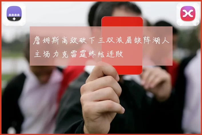 詹姆斯高效砍下三双浓眉缺阵湖人主场力克雷霆终结连败
