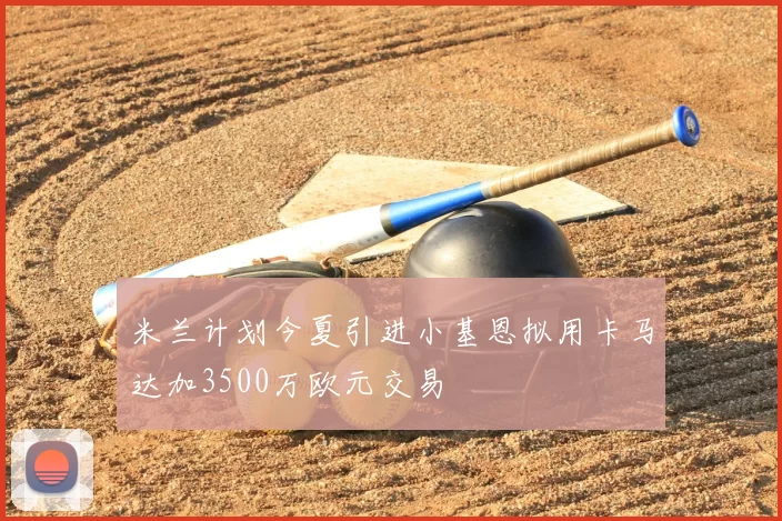 米兰计划今夏引进小基恩拟用卡马达加3500万欧元交易