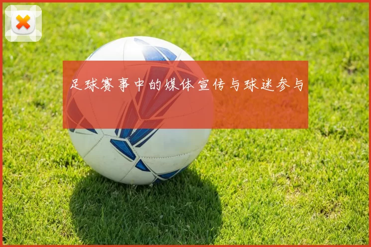 足球赛事中的媒体宣传与球迷参与