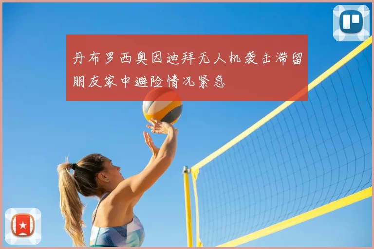 丹布罗西奥因迪拜无人机袭击滞留朋友家中避险情况紧急