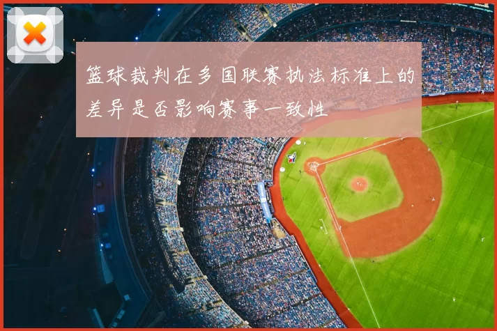 篮球裁判在多国联赛执法标准上的差异是否影响赛事一致性