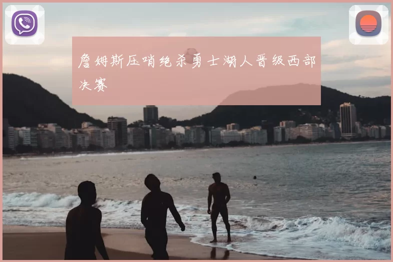 詹姆斯压哨绝杀勇士湖人晋级西部决赛