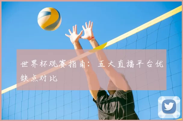 世界杯观赛指南：五大直播平台优缺点对比