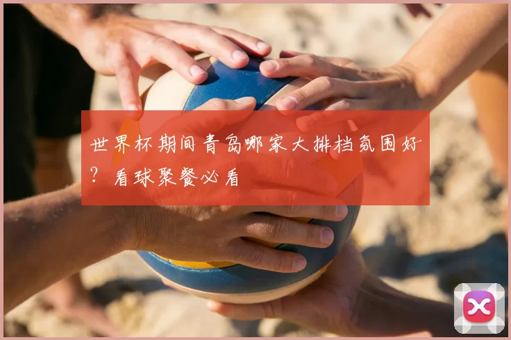 世界杯期间青岛哪家大排档氛围好?看球聚餐必看