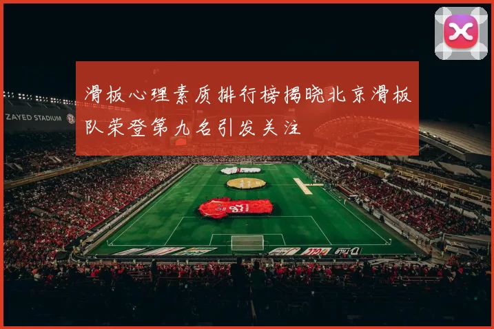 滑板心理素质排行榜揭晓北京滑板队荣登第九名引发关注
