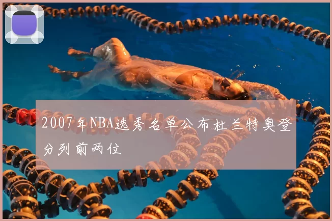 2007年NBA选秀名单公布杜兰特奥登分列前两位