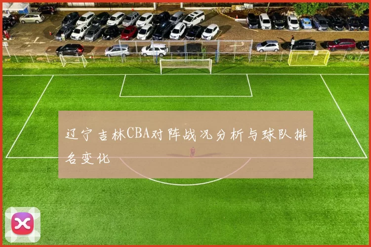 辽宁吉林CBA对阵战况分析与球队排名变化