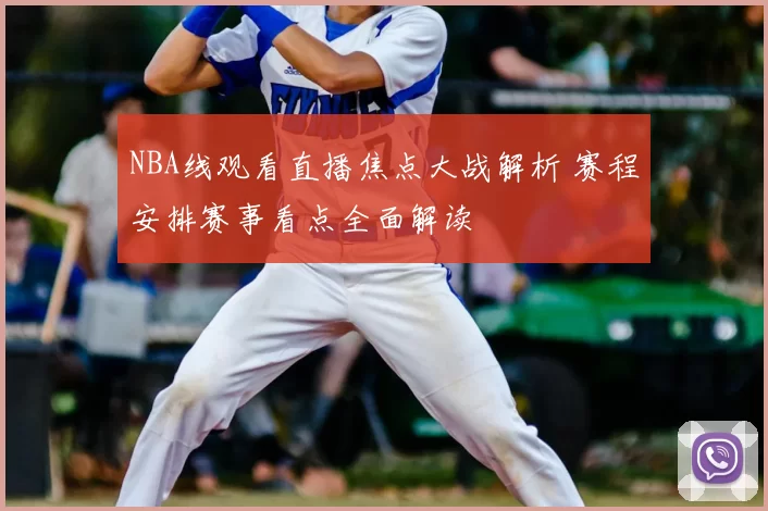 NBA线观看直播焦点大战解析 赛程安排赛事看点全面解读