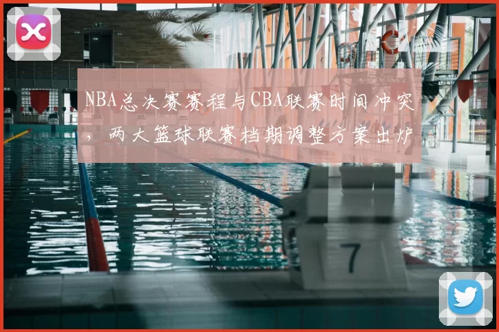 NBA总决赛赛程与CBA联赛时间冲突，两大篮球联赛档期调整方案出炉