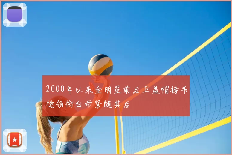 2000年以来全明星前后卫盖帽榜韦德领衔白帝紧随其后