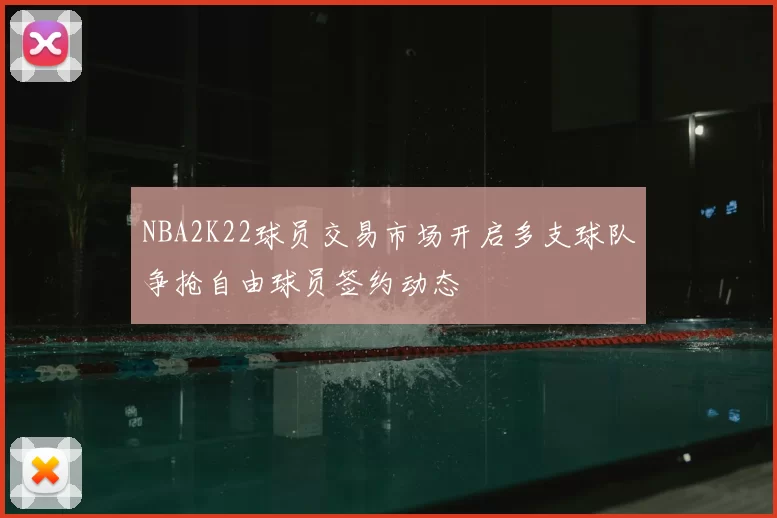 NBA2K22球员交易市场开启多支球队争抢自由球员签约动态