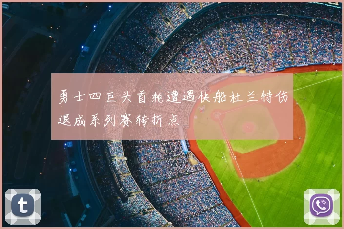 勇士四巨头首轮遭遇快船杜兰特伤退成系列赛转折点