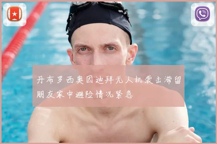 丹布罗西奥因迪拜无人机袭击滞留朋友家中避险情况紧急