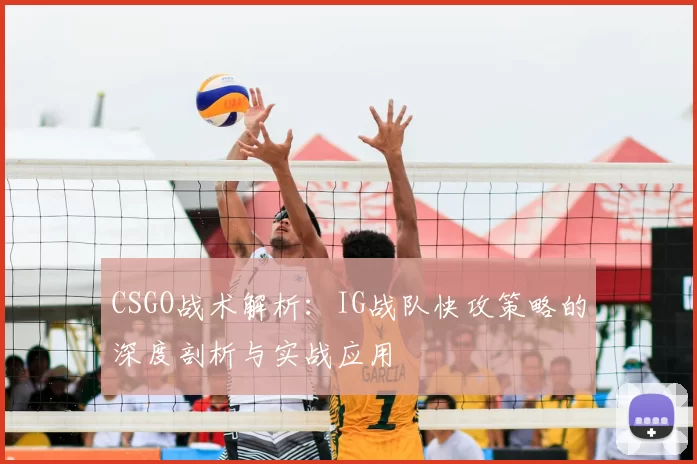 CSGO战术解析：IG战队快攻策略的深度剖析与实战应用