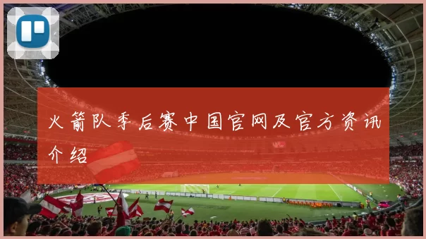 火箭队季后赛中国官网及官方资讯介绍
