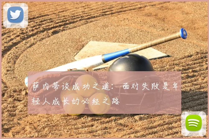 萨内蒂谈成功之道：面对失败是年轻人成长的必经之路