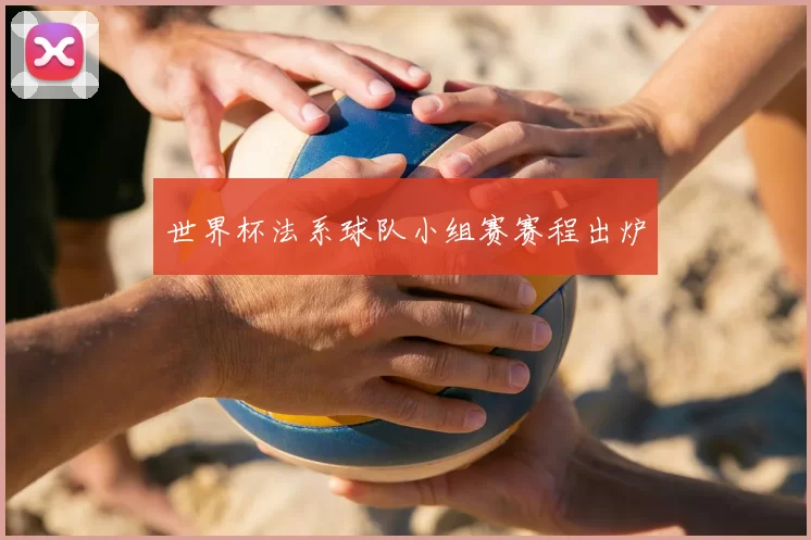世界杯法系球队小组赛赛程出炉