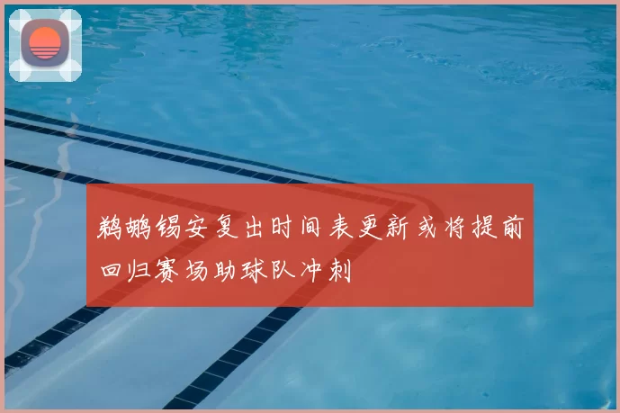 鹈鹕锡安复出时间表更新或将提前回归赛场助球队冲刺