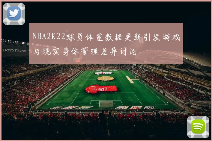 NBA2K22球员体重数据更新引发游戏与现实身体管理差异讨论