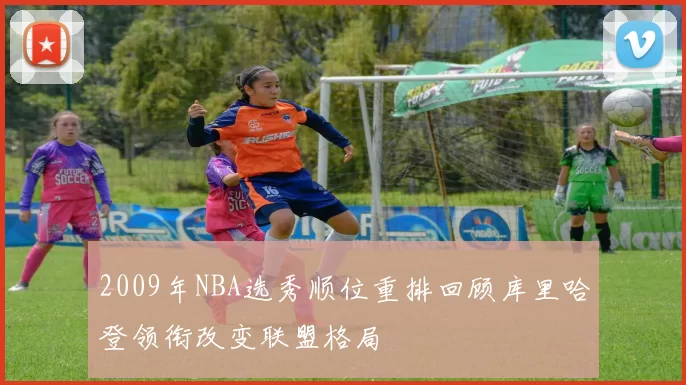 2009年NBA选秀顺位重排回顾库里哈登领衔改变联盟格局