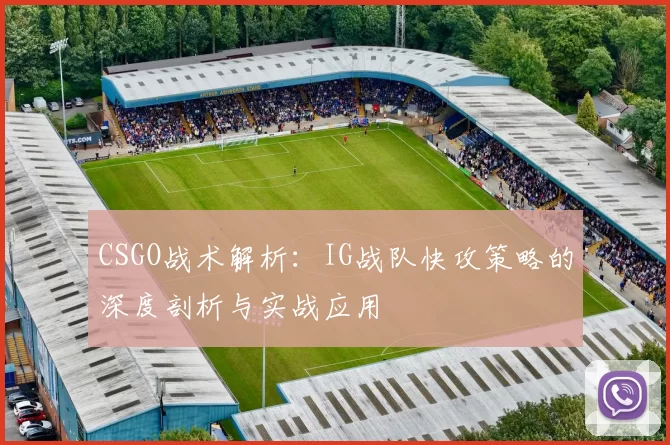 CSGO战术解析：IG战队快攻策略的深度剖析与实战应用
