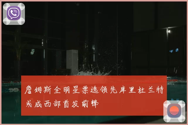 詹姆斯全明星票选领先库里杜兰特或成西部首发前锋