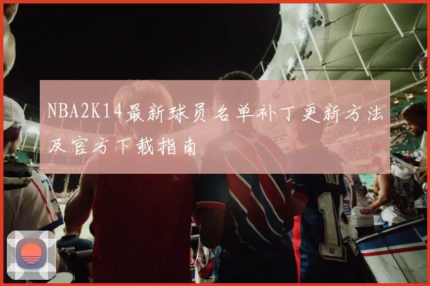 NBA2K14最新球员名单补丁更新方法及官方下载指南