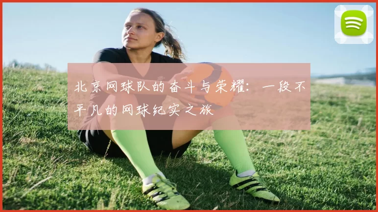 北京网球队的奋斗与荣耀：一段不平凡的网球纪实之旅