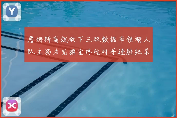 詹姆斯高效砍下三双数据率领湖人队主场力克掘金终结对手连胜纪录