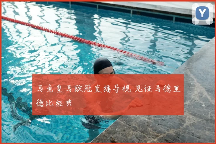 马竞皇马欧冠直播导视 见证马德里德比经典