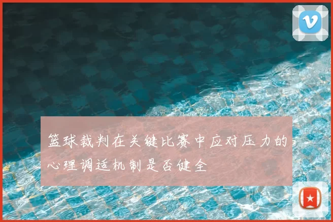 篮球裁判在关键比赛中应对压力的心理调适机制是否健全