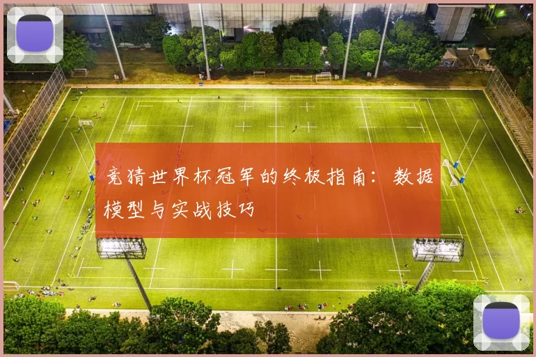 竞猜世界杯冠军的终极指南:数据模型与实战技巧