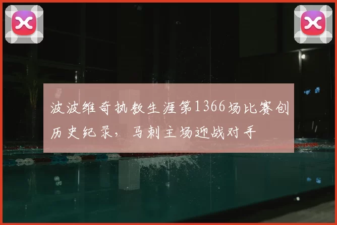 波波维奇执教生涯第1366场比赛创历史纪录，马刺主场迎战对手