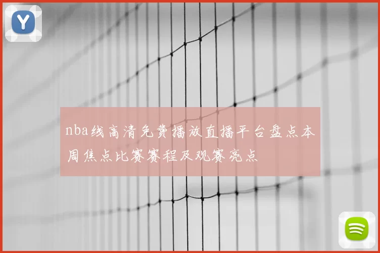 nba线高清免费播放直播平台盘点本周焦点比赛赛程及观赛亮点