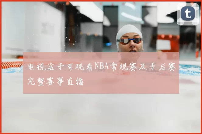 电视盒子可观看NBA常规赛及季后赛完整赛事直播