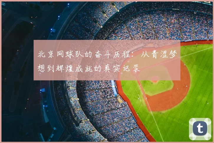 北京网球队的奋斗历程：从青涩梦想到辉煌成就的真实记录