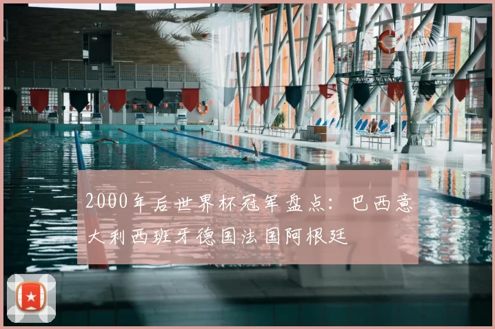 2000年后世界杯冠军盘点:巴西意大利西班牙德国法国阿根廷