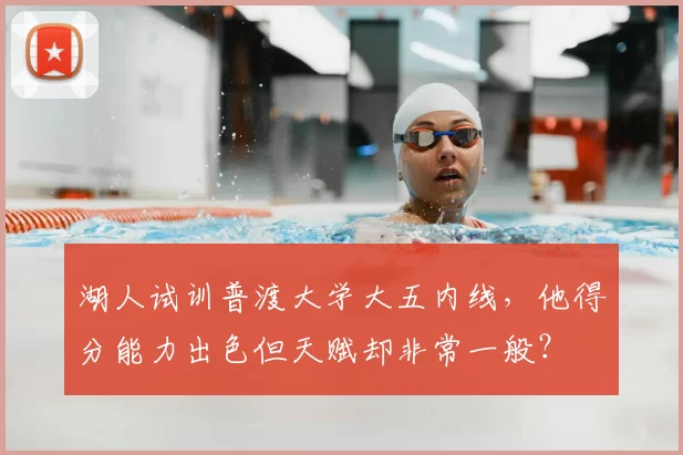 湖人试训普渡大学大五内线,他得分能力出色但天赋却非常一般?