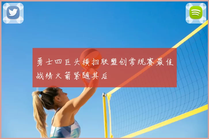 勇士四巨头横扫联盟创常规赛最佳战绩火箭紧随其后