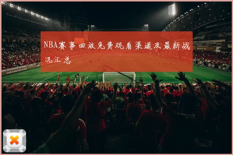 NBA赛事回放免费观看渠道及最新战况汇总