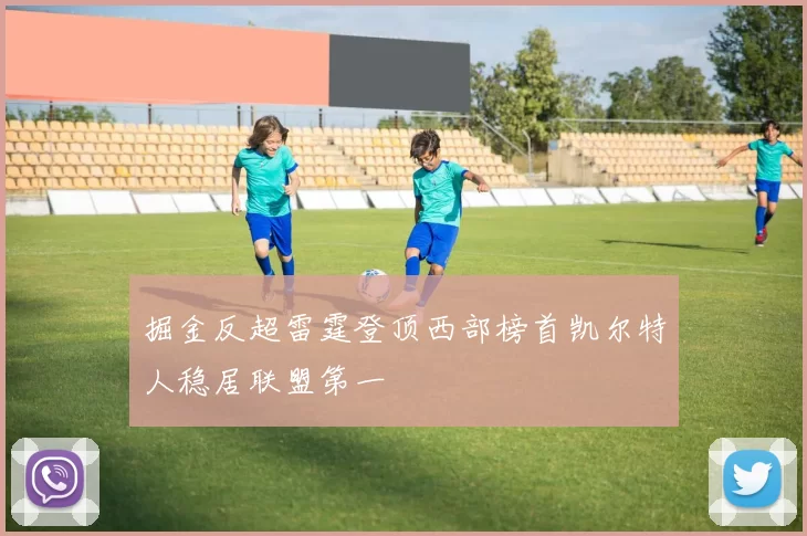 掘金反超雷霆登顶西部榜首凯尔特人稳居联盟第一