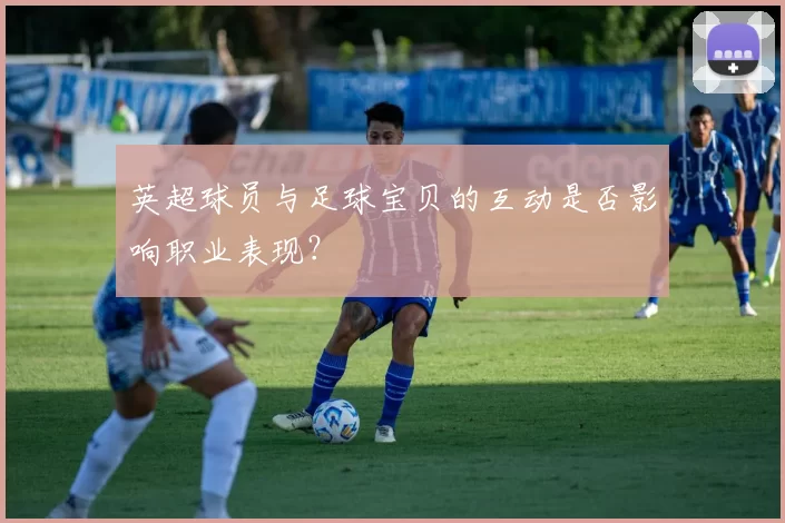 英超球员与足球宝贝的互动是否影响职业表现？