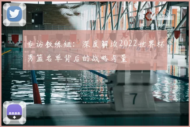 专访教练组：深度解读2022世界杯男篮名单背后的战略考量