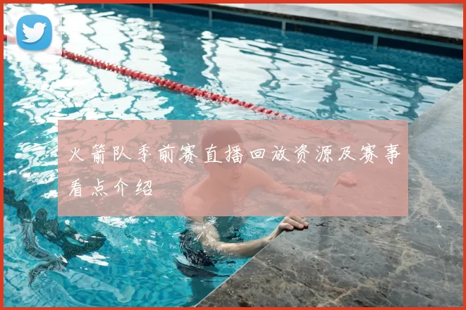 火箭队季前赛直播回放资源及赛事看点介绍