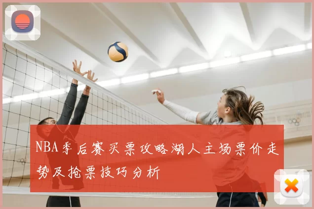 NBA季后赛买票攻略湖人主场票价走势及抢票技巧分析