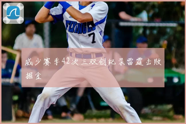威少赛季42次三双创纪录雷霆击败掘金