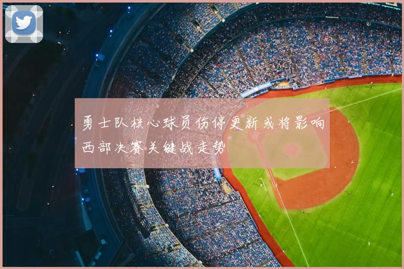 勇士队核心球员伤停更新或将影响西部决赛关键战走势