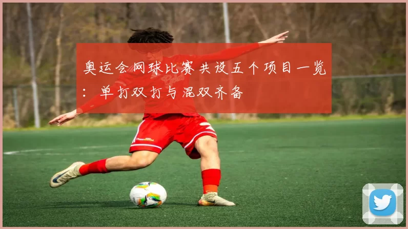 奥运会网球比赛共设五个项目一览：单打双打与混双齐备